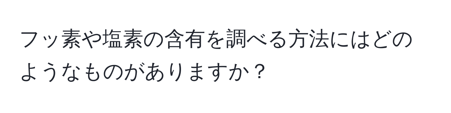 フッ素や塩素の含有を調べる方法にはどのようなものがありますか？