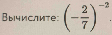 Вычислите: (- 2/7 )^-2.