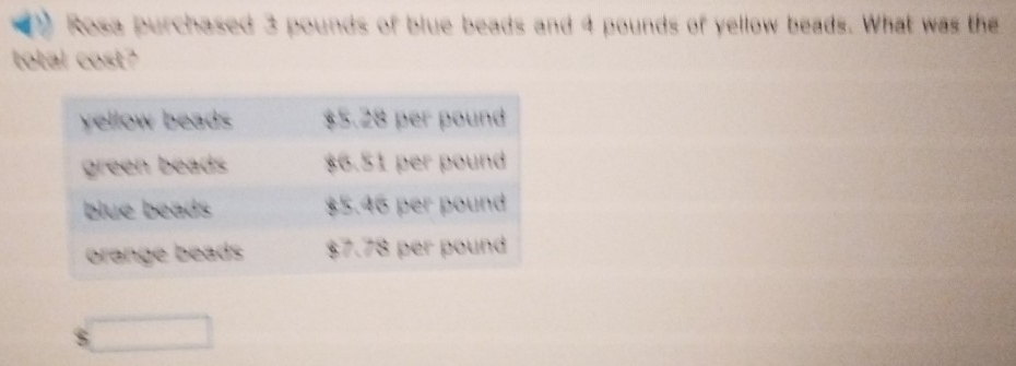 Rosa purchased 3 pounds of blue beads and 4 pounds of yellow beads. What was the 
total cost?
$