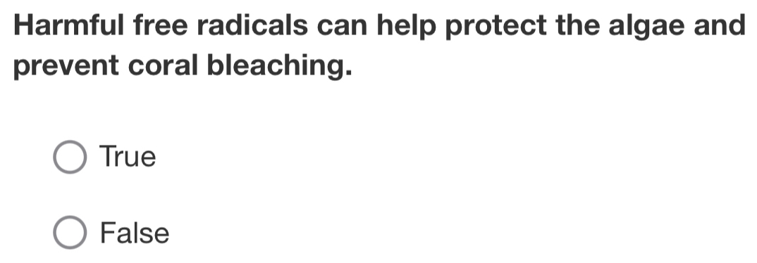 Harmful free radicals can help protect the algae and
prevent coral bleaching.
True
False