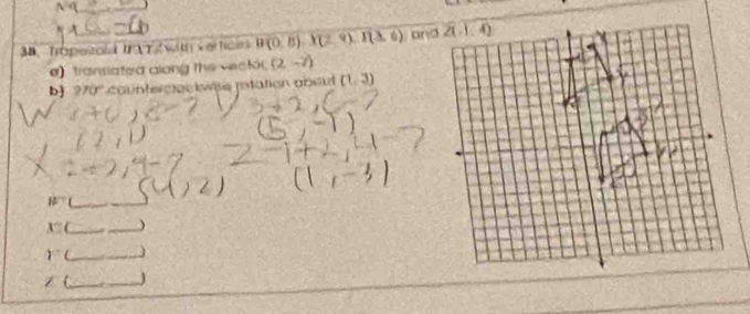 3B、 Trapezold IFVY Z with verfices B(0,8),X(2,9),I(3,6) and
e) translated along the veckic (2,-7)
b 270' counterceckwise mtation about (1,3)
W _
x° __)
gamma _)
z (_