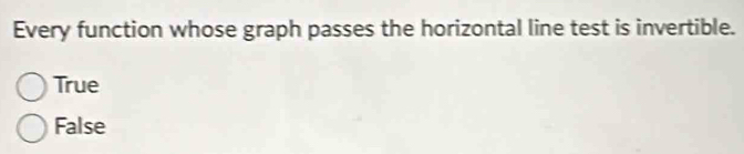 Every function whose graph passes the horizontal line test is invertible.
True
False