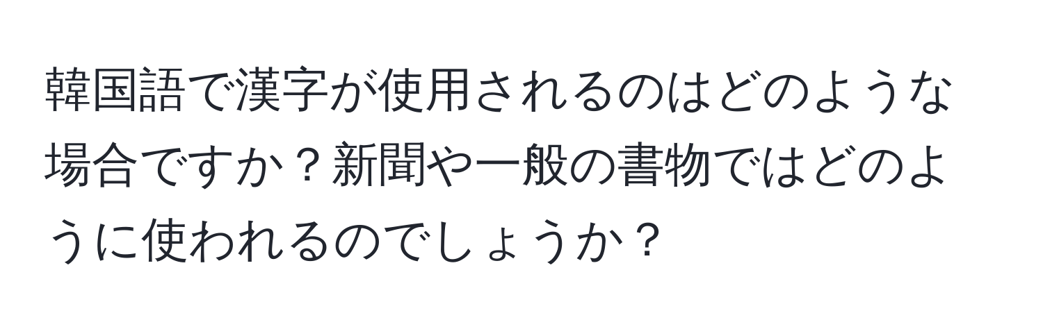 韓国語で漢字が使用されるのはどのような場合ですか？新聞や一般の書物ではどのように使われるのでしょうか？