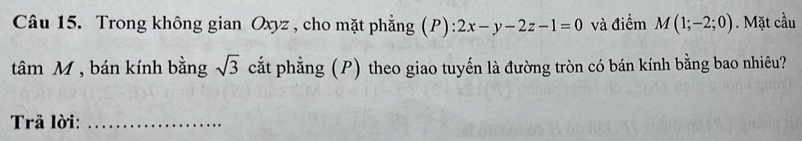 Trong không gian Oxyz , cho mặt phẳng (P): 2x-y-2z-1=0 và điểm M(1;-2;0). Mặt cầu 
tâm M , bán kính bằng sqrt(3) cắt phẳng (P) theo giao tuyến là đường tròn có bán kính bằng bao nhiêu? 
Trả lời:_