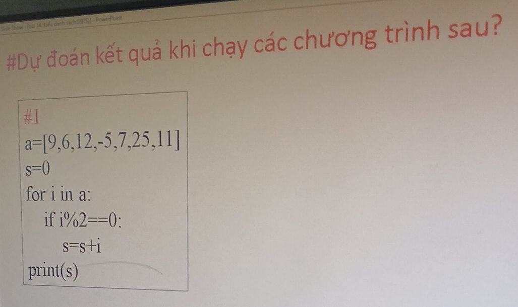 #Dự đoán kết quả khi chạy các chương trình sau?
a=[9,6,12,-5,7,25,11]
s=0
for i in a : 
if i% 2==0 : .
s=s+i
print(s)