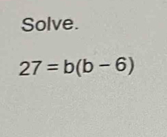 Solve.
27=b(b-6)