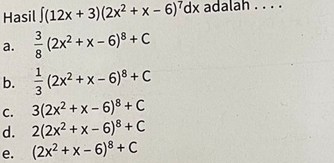 Hasil ∈t (12x+3)(2x^2+x-6)^7dx adalah . . . .
a.  3/8 (2x^2+x-6)^8+C
b.  1/3 (2x^2+x-6)^8+C
C. 3(2x^2+x-6)^8+C
d. 2(2x^2+x-6)^8+C
e. (2x^2+x-6)^8+C