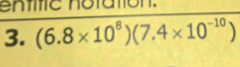 enttic notation. 
3. (6.8* 10^8)(7.4* 10^(-10))