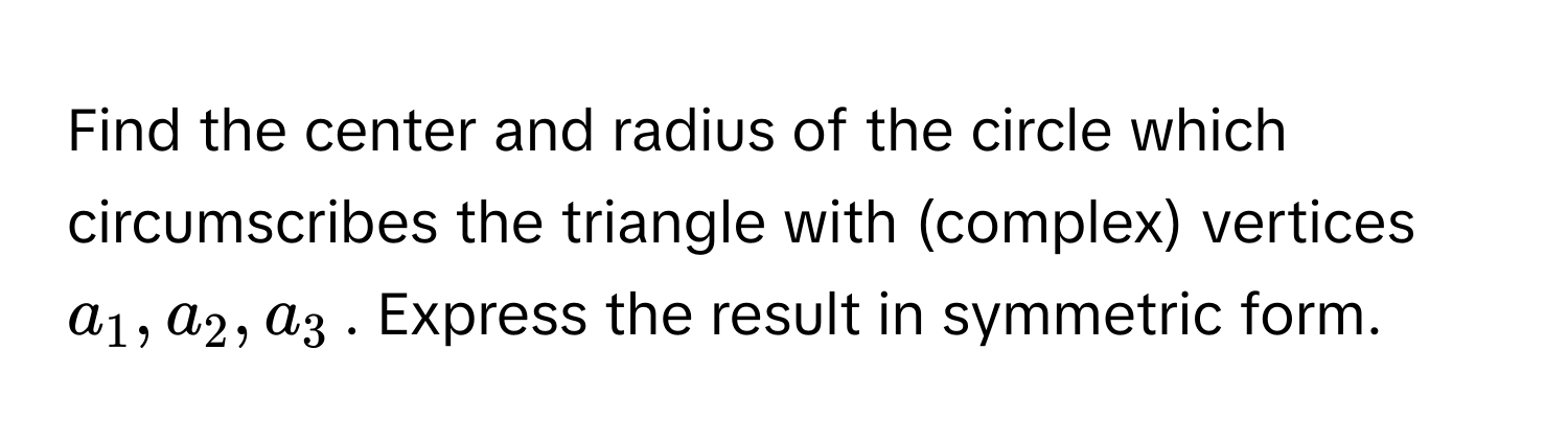 Find the center and radius of the circle which circumscribes the triangle with (complex) vertices $a_1, a_2, a_3$. Express the result in symmetric form.