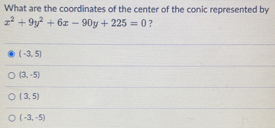 What are the coordinates of the center of the conic represented by
x^2+9y^2+6x-90y+225=0 ?
(-3,5)
(3,-5)
(3,5)
(-3,-5)