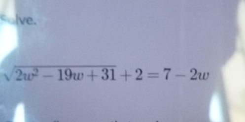 solve.
sqrt(2w^2-19w+31)+2=7-2w