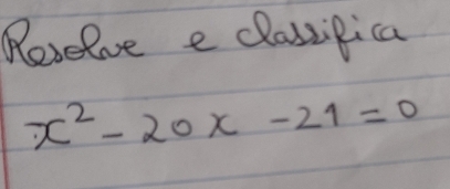 Revelve e classipica
x^2-20x-21=0