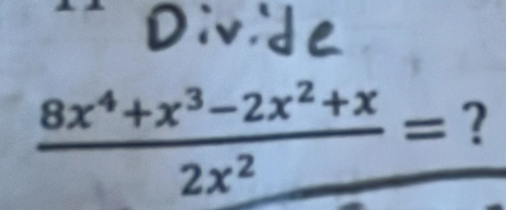 Divde
 (8x^4+x^3-2x^2+x)/2x^2 = ?