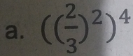 (( 2/3 )^2)^4