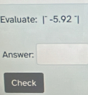 Evaluate: |^--5.92^-|
Answer: 
Check