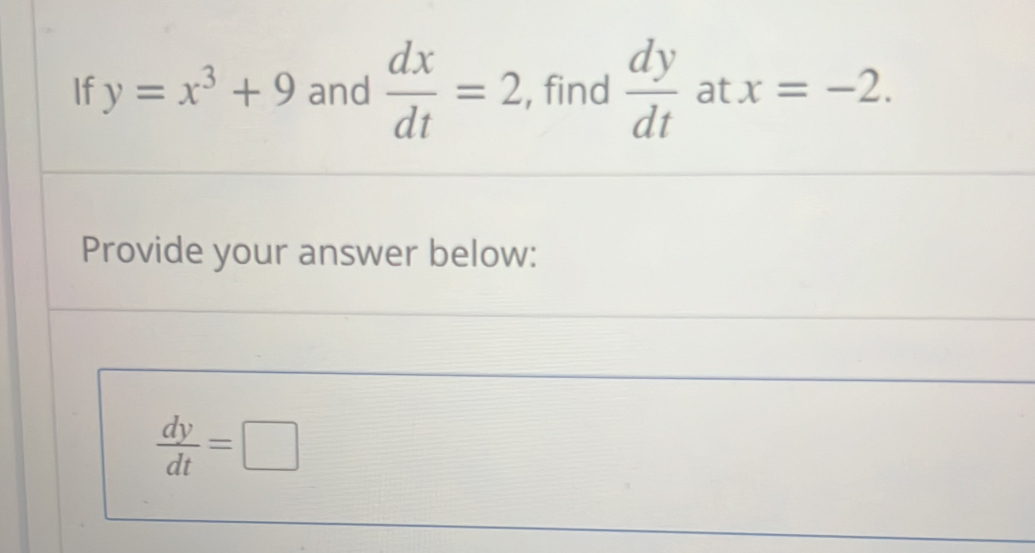 If y=x^3+9 and  dx/dt =2 , find  dy/dt  at x=-2. 
Provide your answer below:
 dy/dt =□