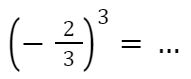 (- 2/3 )^3=