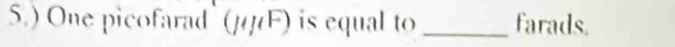 5.) One picofarad (mu mu F) is equal to _farads.