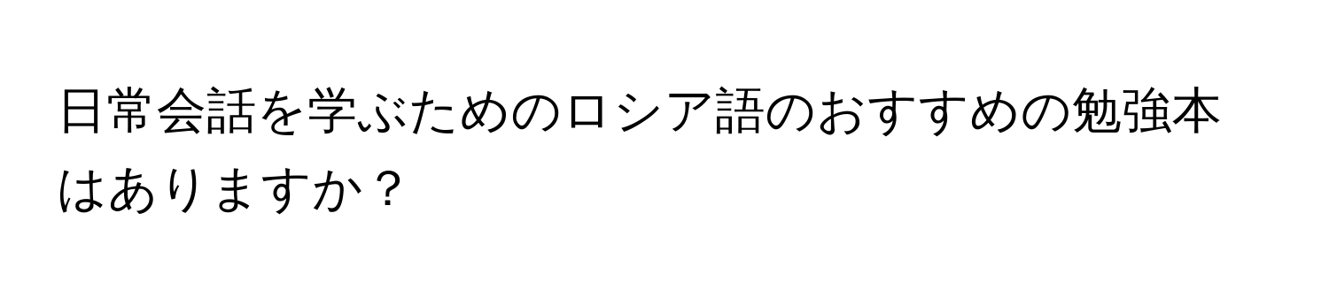 日常会話を学ぶためのロシア語のおすすめの勉強本はありますか？