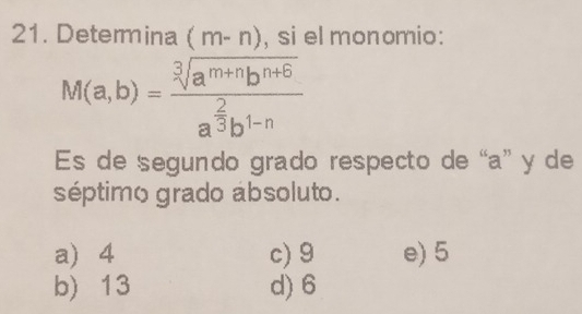 Determina (m-n) , si el monomio:
M(a,b)=frac sqrt[3](a^(m+n)b^(n+5))a^(frac 2)3b^(1-n)
Es de segundo grado respecto de “ a ” y de
séptimo grado absoluto.
a 4 c) 9 e) 5
b) 13 d) 6