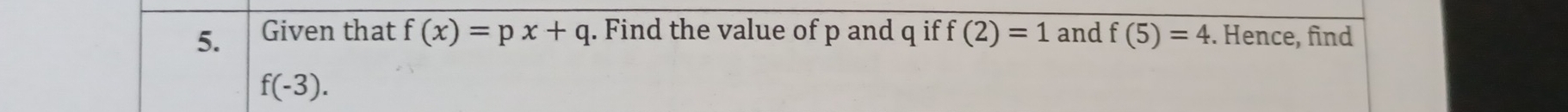 Given that f(x)=px+q. Find the value of p and q if f(2)=1 and f(5)=4. Hence, find
f(-3).