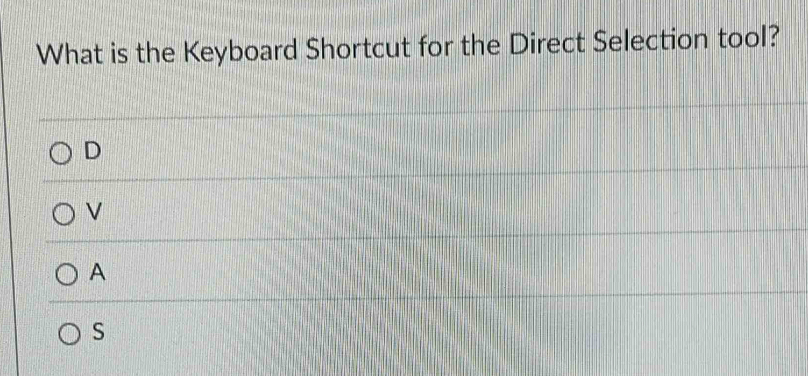 What is the Keyboard Shortcut for the Direct Selection tool?
D
V
A
S