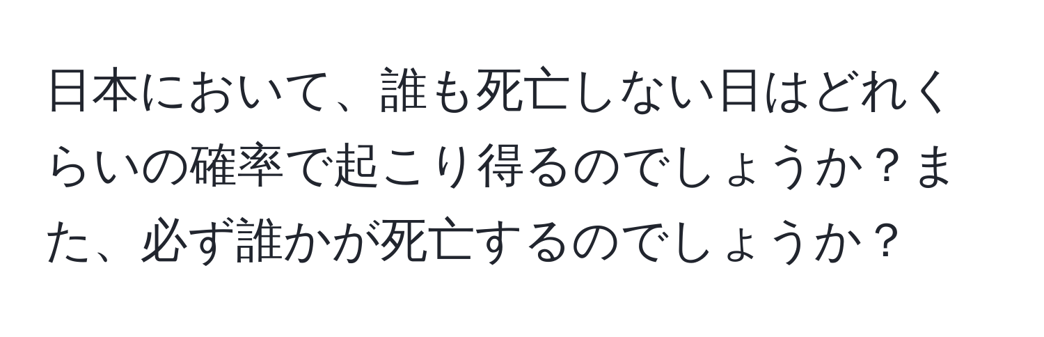 日本において、誰も死亡しない日はどれくらいの確率で起こり得るのでしょうか？また、必ず誰かが死亡するのでしょうか？