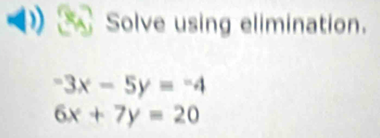 Solve using elimination.
-3x-5y=-4
6x+7y=20