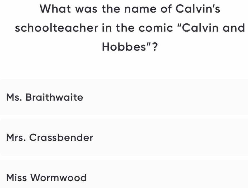 What was the name of Calvin's
schoolteacher in the comic “Calvin and
Hobbes”?
Ms. Braithwaite
Mrs. Crassbender
Miss Wormwood