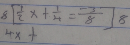 8[ 1/2 x+ 1/4 = (-3)/8 ]8
4x+