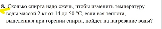 Сколько спирта нало сжечь, чтобы изменить температуру 
Βоды маccoй 2 κг οт 14 дο 50°C , если вся теплота, 
вылеленная при горении спирта, πойлет на нагревание воды?