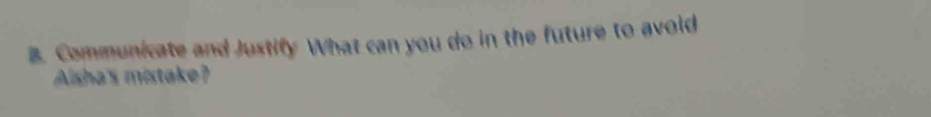 Communicate and Justify What can you do in the future to avoid 
Alsha's mistake?