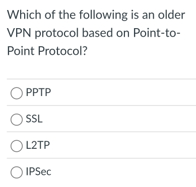 Which of the following is an older
VPN protocol based on Point-to-
Point Protocol?
PPTP
SSL
L2TP
IPSec