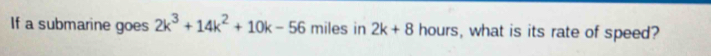 If a submarine goes 2k^3+14k^2+10k-56 miles in 2k+8 hours, what is its rate of speed?