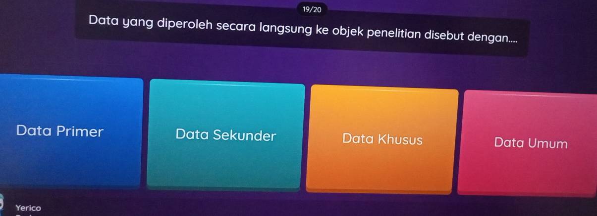 19/20
Data yang diperoleh secara langsung ke objek penelitian disebut dengan....
Data Primer Data Sekunder Data Khusus Data Umum
Yerico