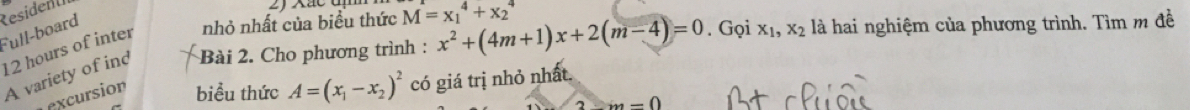 Full-board Resident
12 hours of inter nhỏ nhất của biều thức M=x_1^(4+x_2^4
A variety of ind Bài 2. Cho phương trình : x^2)+(4m+1)x+2(m-4)=0. Gọi x_1, x_2 là hai nghiệm của phương trình. Tìm m đề 
excursion biểu thức A=(x_1-x_2)^2 có giá trị nhỏ nhất.
m=0