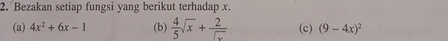 Bezakan setiap fungsi yang berikut terhadap x. 
(a) 4x^2+6x-1 (b)  4/5 sqrt(x)+ 2/sqrt(x)  (c) (9-4x)^2