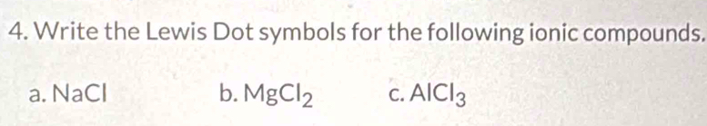 Write the Lewis Dot symbols for the following ionic compounds. 
a. NaCl b. MgCl_2 C. AlCl_3