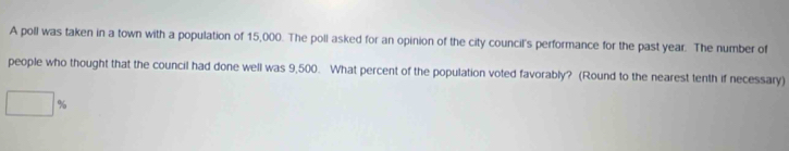 A poll was taken in a town with a population of 15,000. The poll asked for an opinion of the city council's performance for the past year. The number of 
people who thought that the council had done well was 9,500. What percent of the population voted favorably? (Round to the nearest tenth if necessary)