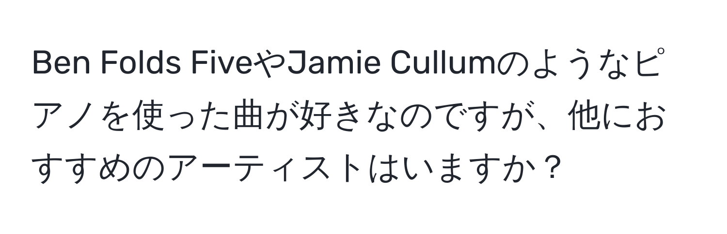 Ben Folds FiveやJamie Cullumのようなピアノを使った曲が好きなのですが、他におすすめのアーティストはいますか？