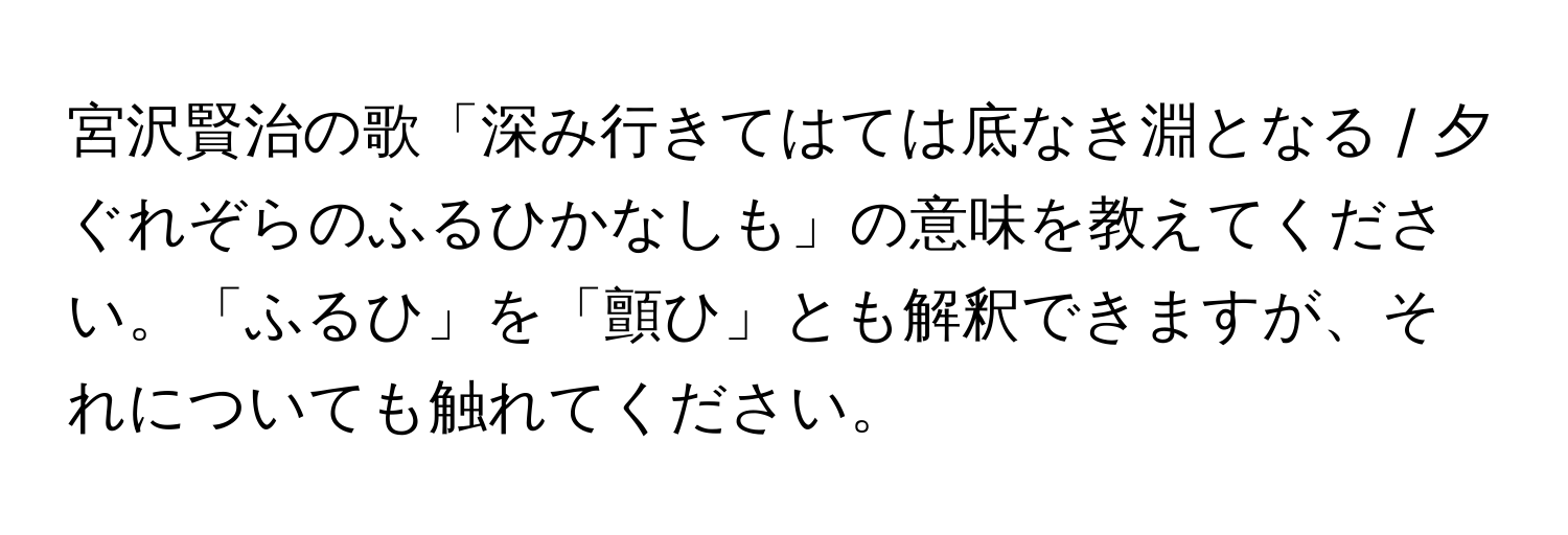 宮沢賢治の歌「深み行きてはては底なき淵となる / 夕ぐれぞらのふるひかなしも」の意味を教えてください。「ふるひ」を「顫ひ」とも解釈できますが、それについても触れてください。