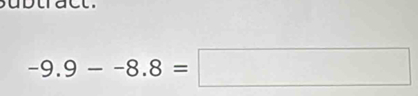 ubtract.
-9.9--8.8=□