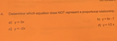 Determine which equation does NOT represent a propotional relationship.
y=5x-7
s) y=2x
y=1/2x
y=-2x