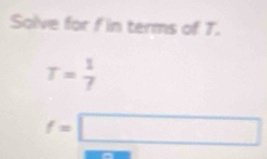 Solve for f in terms of T.
T= 1/7 
f=□