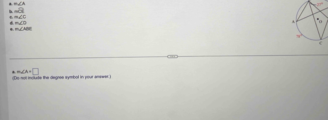 m∠ A
27°
b. mwidehat CE
C. m∠ C
d. m∠ D
m∠ ABE
a. m∠ A=□
(Do not include the degree symbol in your answer.)