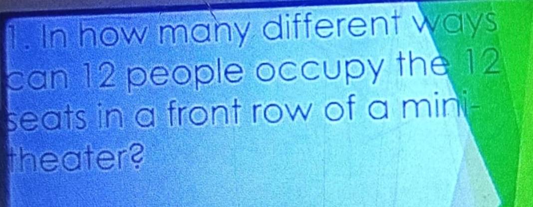 In how many different ways 
can 12 people occupy the 12
seats in a front row of a mini- 
theater?