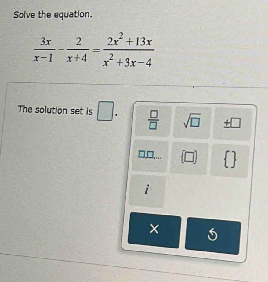 Solve the equation.
 3x/x-1 - 2/x+4 = (2x^2+13x)/x^2+3x-4 
The solution set is □.
 □ /□   sqrt(□ ) +∞
(□ )   
i
×