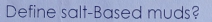 Define salt-Based muds?