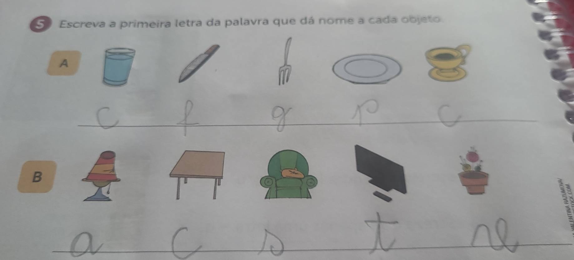 Escreva a primeira letra da palavra que dá nome a cada objeto. 
A 
_ 
_ 
_ 
_ 
B 
_ 
_ 
_ 
_