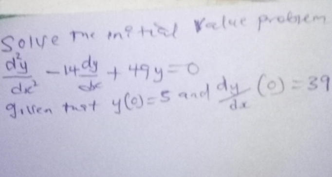 Solve me inptial value problem
 d^2y/dx^2 -14 dy/dx +49y=0  dy/dx (0)=39
gilren tot y(0)=5 and